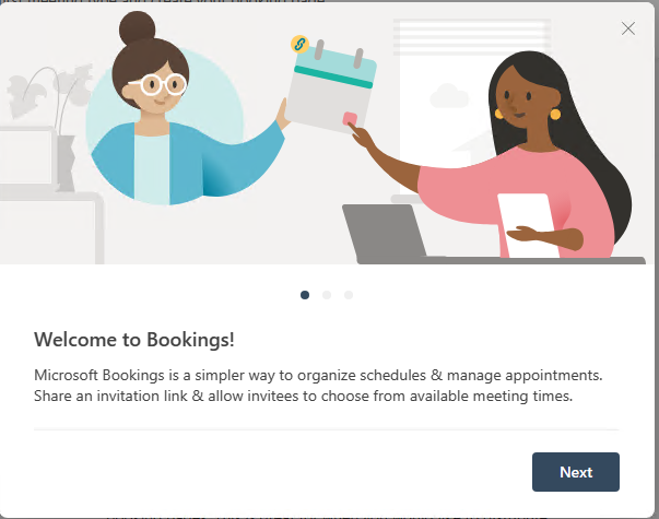 Screenshot of the Welcome to Bookings! starter screen. You see this the first time you sign into Bookings. It explains the tool briefly and then provides a Next button. 